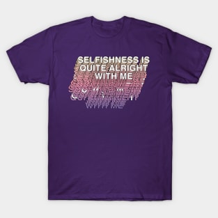 Selfishness Is Quite Alright With Me T-Shirt